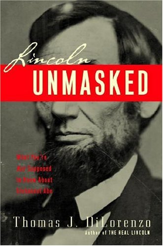 Lincoln Unmasked : What You're Not Supposed to Know about Dishonest Abe by Thomas J. Dilorenzo